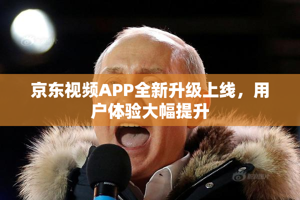 京东视频APP全新升级上线，用户体验大幅提升