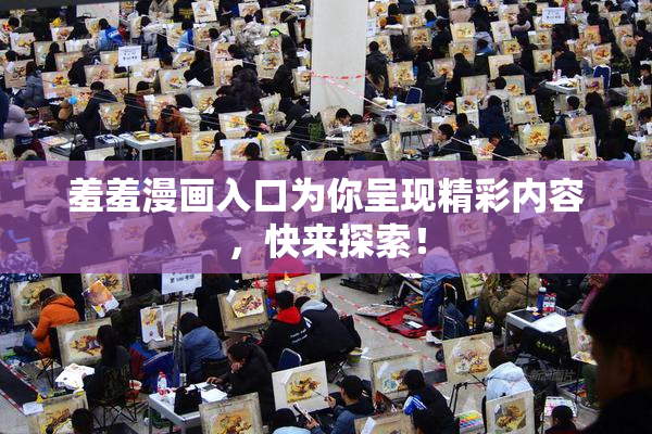 羞羞漫画入口为你呈现精彩内容，快来探索！