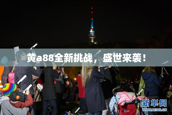 黄a88全新挑战，盛世来袭！