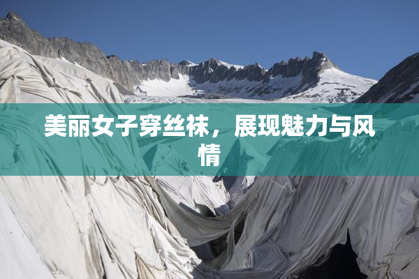 美丽女子穿丝袜，展现魅力与风情