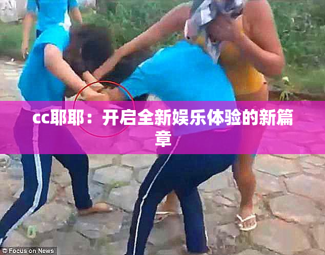 cc耶耶：开启全新娱乐体验的新篇章