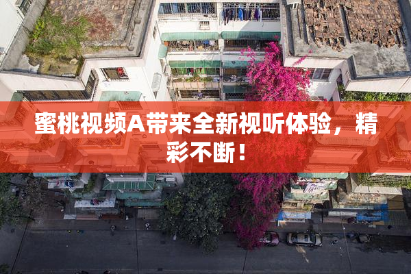 蜜桃视频A带来全新视听体验，精彩不断！