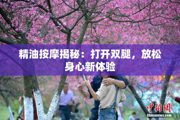 精油按摩揭秘：打开双腿，放松身心新体验