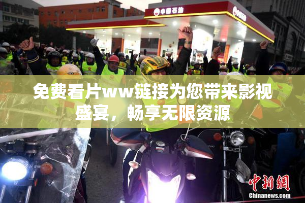 免费看片ww链接为您带来影视盛宴，畅享无限资源