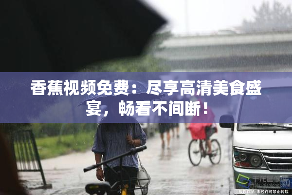 香蕉视频免费：尽享高清美食盛宴，畅看不间断！