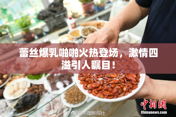 蕾丝爆乳啪啪火热登场，激情四溢引人瞩目！