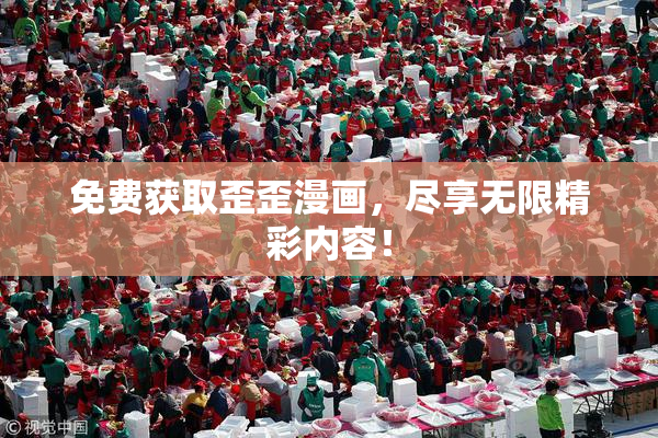 免费获取歪歪漫画，尽享无限精彩内容！