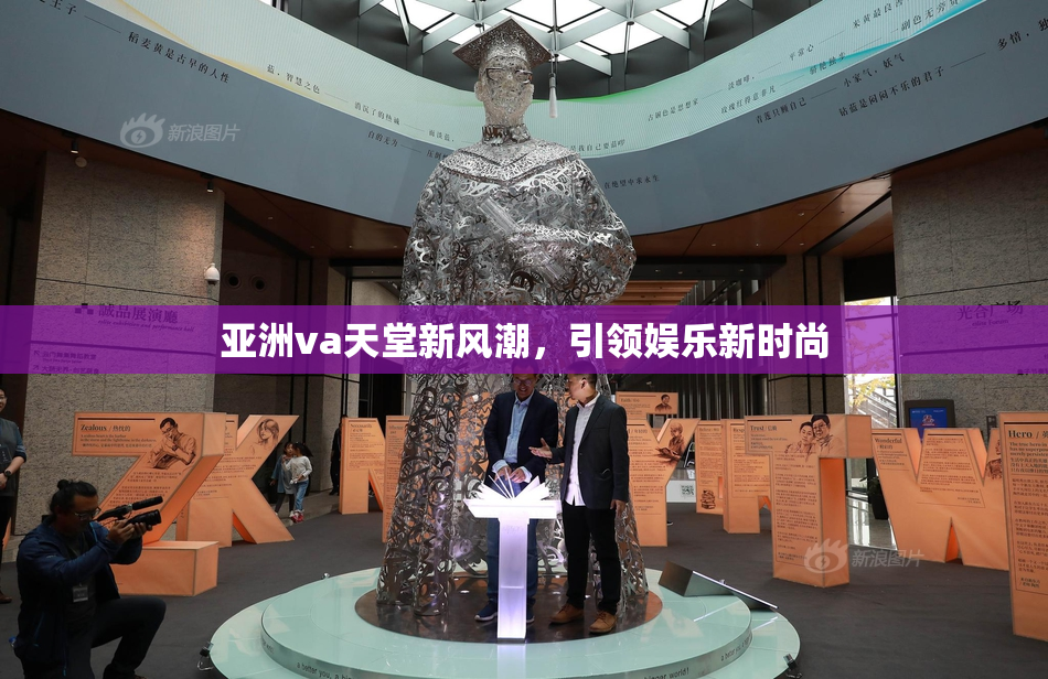 亚洲va天堂新风潮，引领娱乐新时尚