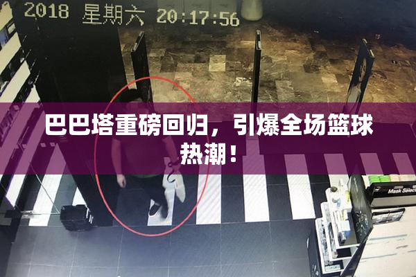 巴巴塔重磅回归，引爆全场篮球热潮！