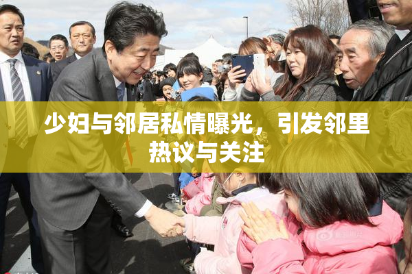 少妇与邻居私情曝光，引发邻里热议与关注