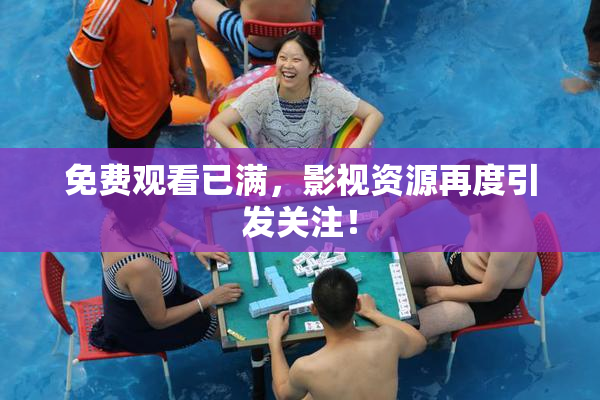 免费观看已满，影视资源再度引发关注！