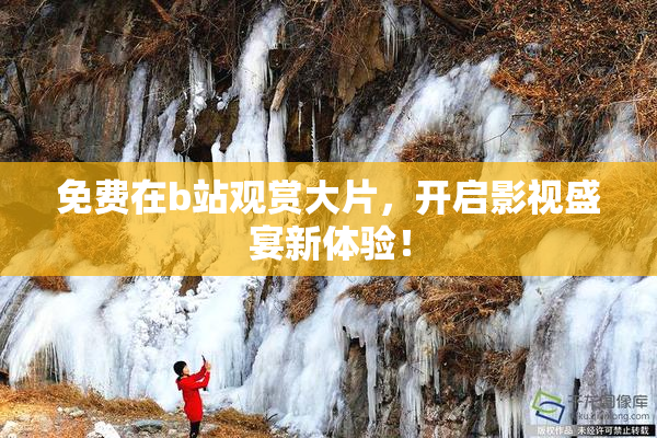 免费在b站观赏大片，开启影视盛宴新体验！