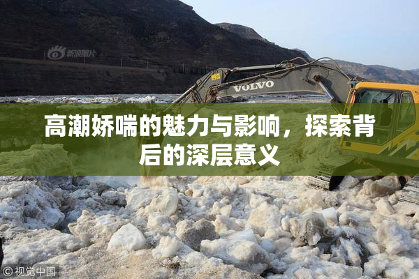 高潮娇喘的魅力与影响，探索背后的深层意义