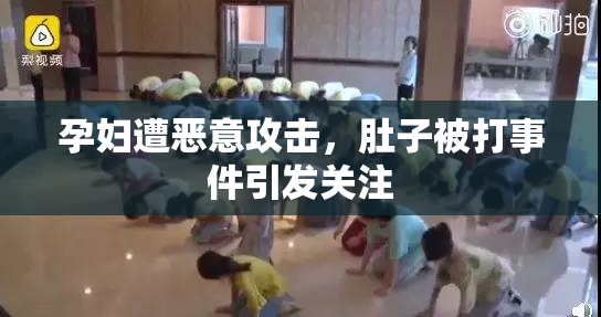 孕妇遭恶意攻击，肚子被打事件引发关注