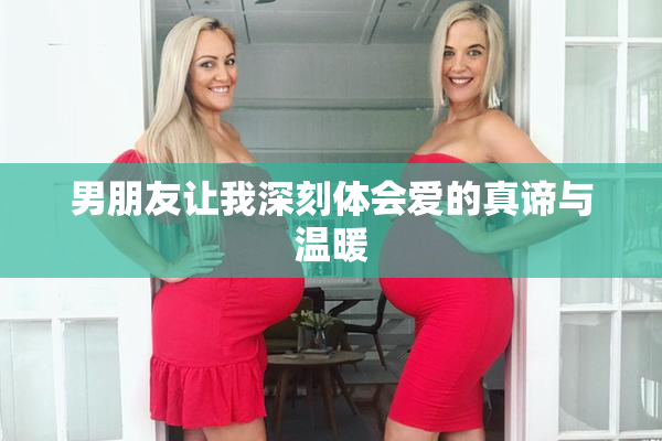 男朋友让我深刻体会爱的真谛与温暖