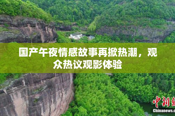 国产午夜情感故事再掀热潮，观众热议观影体验