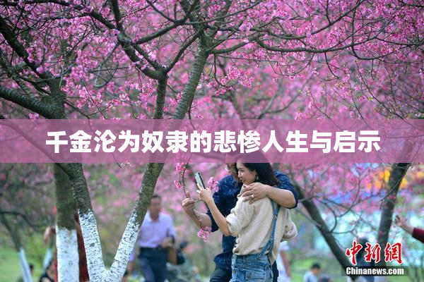千金沦为奴隶的悲惨人生与启示