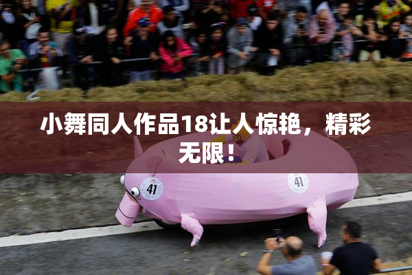 小舞同人作品18让人惊艳，精彩无限！