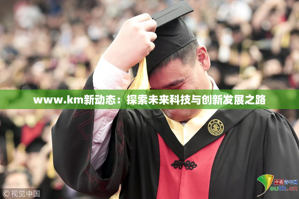 www.km新动态：探索未来科技与创新发展之路