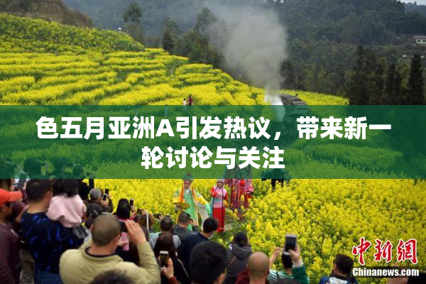 色五月亚洲A引发热议，带来新一轮讨论与关注