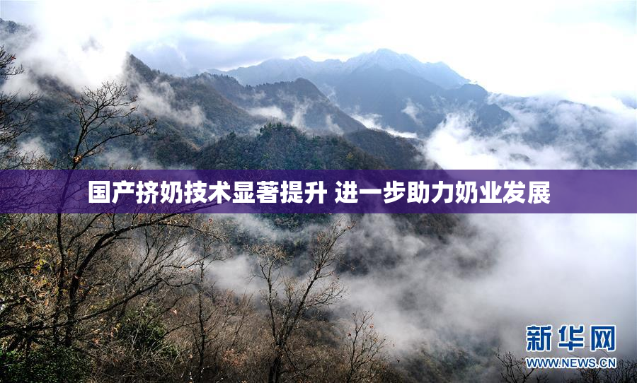 国产挤奶技术显著提升 进一步助力奶业发展