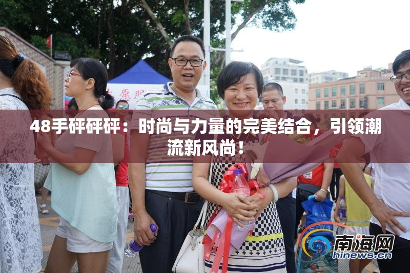48手砰砰砰：时尚与力量的完美结合，引领潮流新风尚！