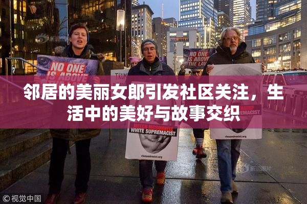 邻居的美丽女郎引发社区关注，生活中的美好与故事交织