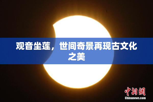 观音坐莲，世间奇景再现古文化之美