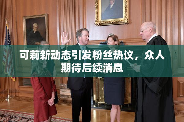 可莉新动态引发粉丝热议，众人期待后续消息