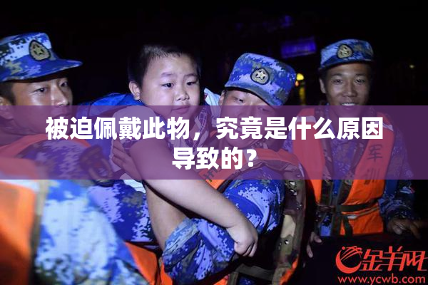 被迫佩戴此物，究竟是什么原因导致的？