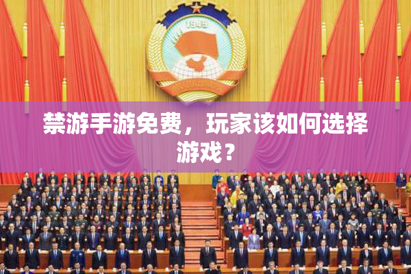 禁游手游免费，玩家该如何选择游戏？