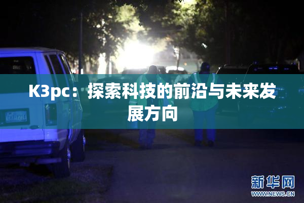 K3pc：探索科技的前沿与未来发展方向