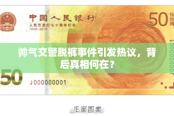 帅气交警脱裤事件引发热议，背后真相何在？