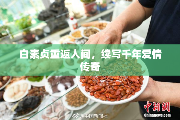 白素贞重返人间，续写千年爱情传奇