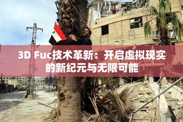 3D Fuc技术革新：开启虚拟现实的新纪元与无限可能