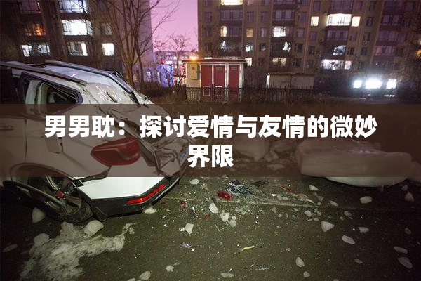 男男耽：探讨爱情与友情的微妙界限