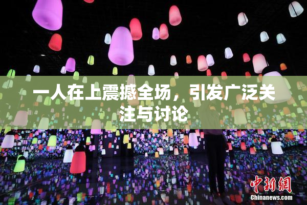 一人在上震撼全场，引发广泛关注与讨论