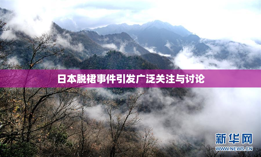 日本脱裙事件引发广泛关注与讨论