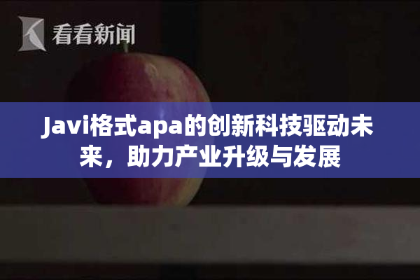Javi格式apa的创新科技驱动未来，助力产业升级与发展