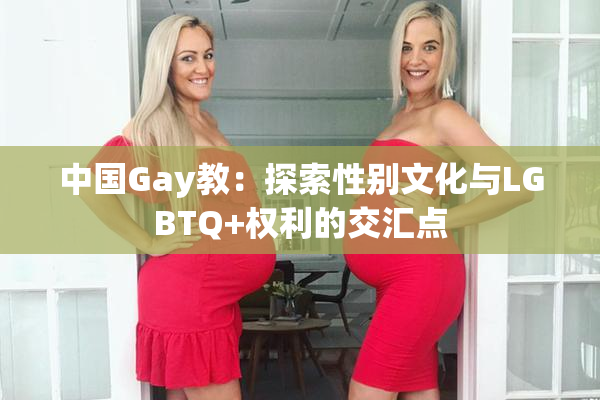 中国Gay教：探索性别文化与LGBTQ+权利的交汇点