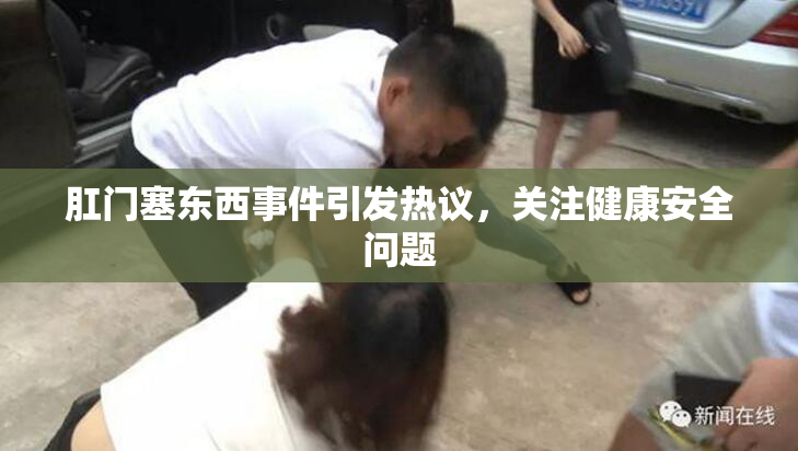 肛门塞东西事件引发热议，关注健康安全问题