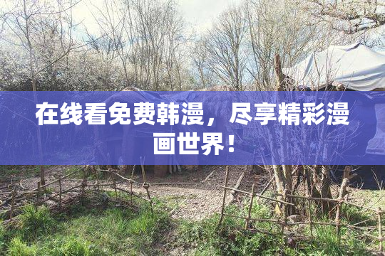 在线看免费韩漫，尽享精彩漫画世界！