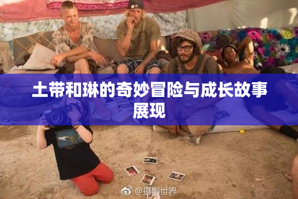 土带和琳的奇妙冒险与成长故事展现
