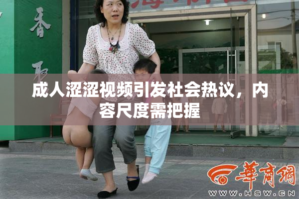 成人涩涩视频引发社会热议，内容尺度需把握