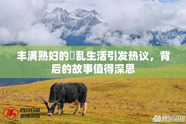 丰满熟妇的婬乱生活引发热议，背后的故事值得深思