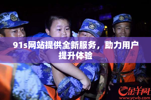 91s网站提供全新服务，助力用户提升体验