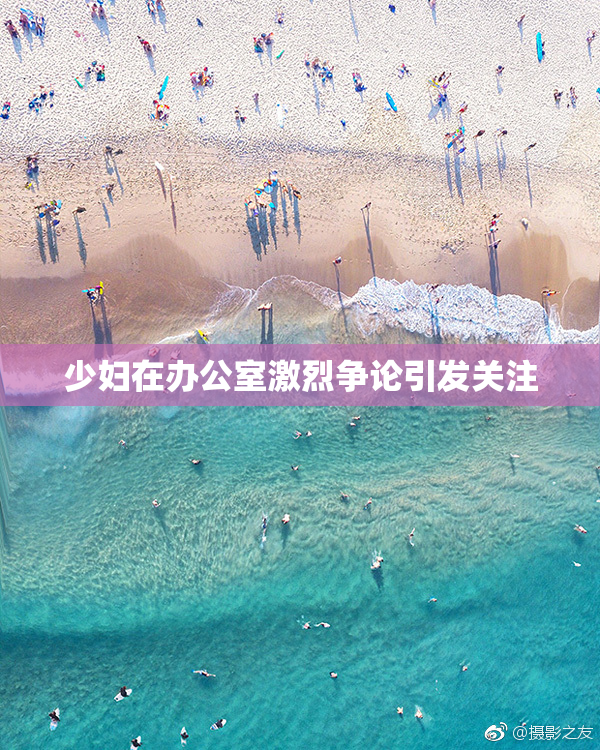 少妇在办公室激烈争论引发关注