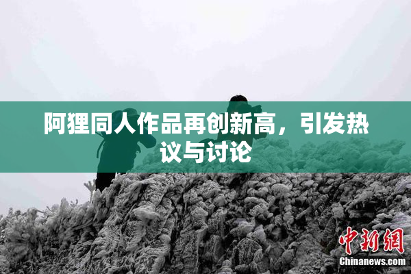 阿狸同人作品再创新高，引发热议与讨论