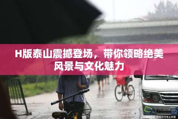 H版泰山震撼登场，带你领略绝美风景与文化魅力