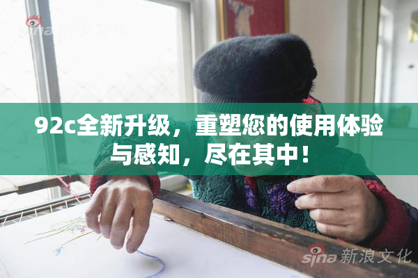 92c全新升级，重塑您的使用体验与感知，尽在其中！